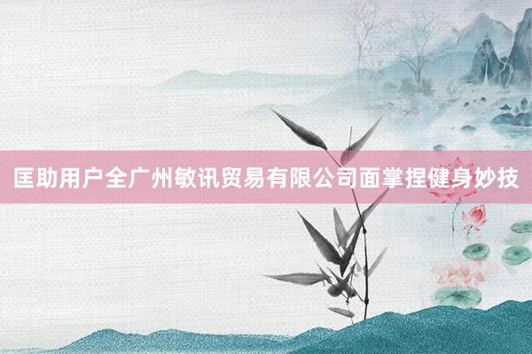 匡助用户全广州敏讯贸易有限公司面掌捏健身妙技