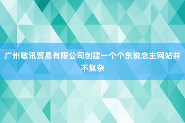 广州敏讯贸易有限公司创建一个个东说念主网站并不复杂