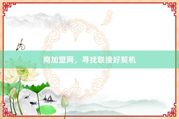 商加盟网，寻找联接好契机