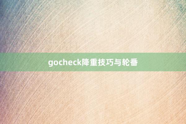 gocheck降重技巧与轮番