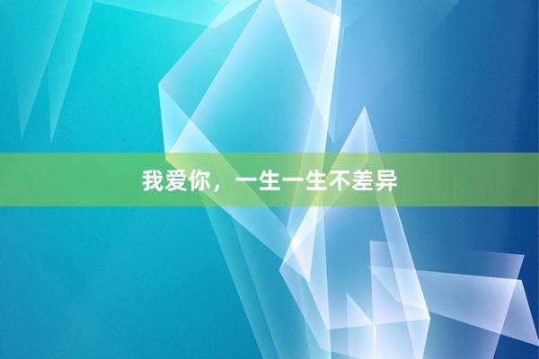 我爱你,一生一生不差异